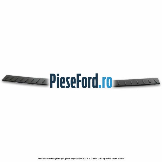 Protectie bara spate gri Ford Edge 2016-2018 2.0 TDCi 180 cp T8CC, T8CM diesel