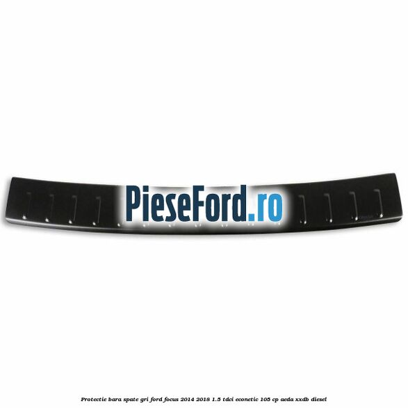 Protectie bara spate gri Ford Focus 2014-2018 1.5 TDCi ECOnetic 105 cp AEDA, XXDB diesel
