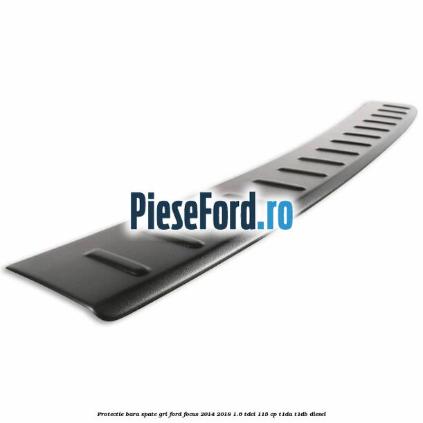 Protectie bara spate gri Ford Focus 2014-2018 1.6 TDCi 115 cp Protectie bara spate gri Ford Focus 2014-2018 1.6 TDCi 115 cp T1DA, T1DB diesel
