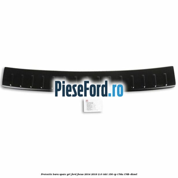 Protectie bara spate gri Ford Focus 2014-2018 2.0 TDCi 150 cp Protectie bara spate gri Ford Focus 2014-2018 2.0 TDCi 150 cp T7DA, T7DB diesel