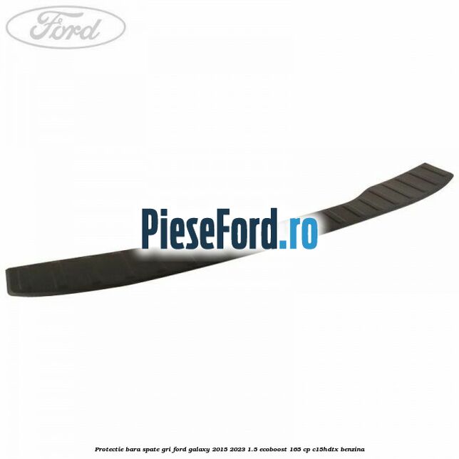 Protectie bara spate gri Ford Galaxy 2015-2023 1.5 EcoBoost 165 cp C15HDTX benzina