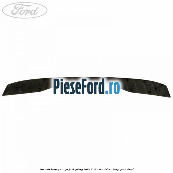 Protectie bara spate gri Ford Galaxy 2015-2023 2.0 EcoBlue 150 cp YMCB diesel