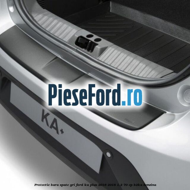Protectie bara spate gri Ford Ka plus 2016-2018 1.2 70 cp B2KA benzina
