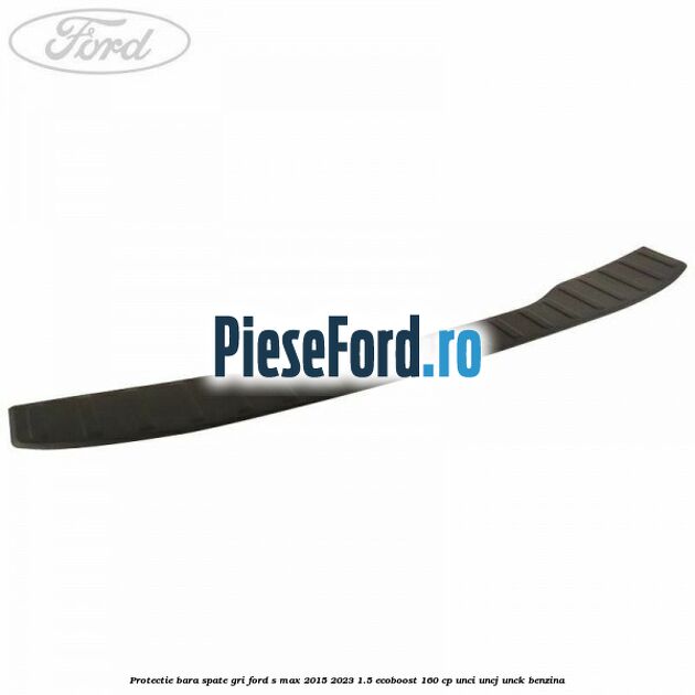 Protectie bara spate gri Ford S-Max 2015-2023 1.5 EcoBoost 160 cp UNCI, UNCJ, UNCK benzina