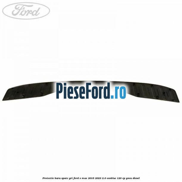 Protectie bara spate gri Ford S-Max 2015-2023 2.0 EcoBlue 120 cp YNCA diesel