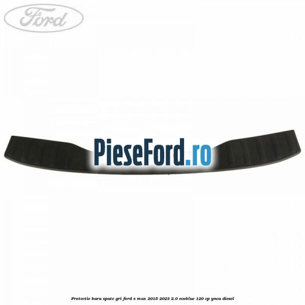 Protectie bara spate gri Ford S-Max 2015-2023 2.0 EcoBlue 120 cp YNCA diesel