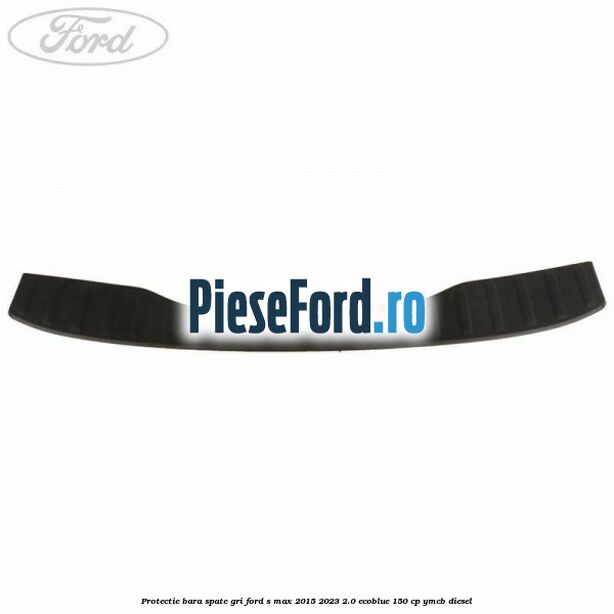 Protectie bara spate gri Ford S-Max 2015-2023 2.0 EcoBlue 150 cp YMCB diesel