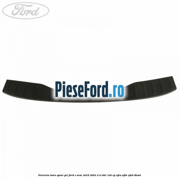 Protectie bara spate gri Ford S-Max 2015-2023 2.0 TDCi 120 cp UFCA, UFCB, UFCD diesel
