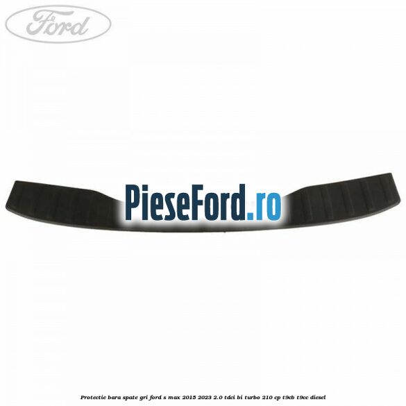 Protectie bara spate gri Ford S-Max 2015-2023 2.0 TDCi BI-Turbo 210 cp T9CB, T9CC diesel