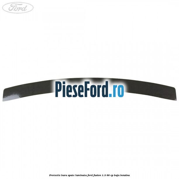 Protectie bara spate laminata Ford Fusion 1.3 60 cp BAJA benzina