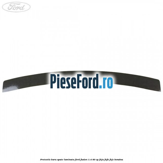 Protectie bara spate laminata Ford Fusion 1.4 80 cp FXJA, FXJB, FXJC benzina