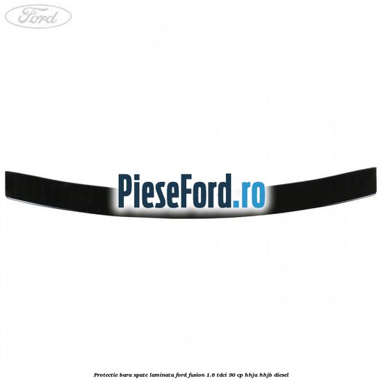 Protectie bara spate laminata Ford Fusion 1.6 TDCi 90 cp Protectie bara spate laminata Ford Fusion 1.6 TDCi 90 cp HHJA, HHJB diesel