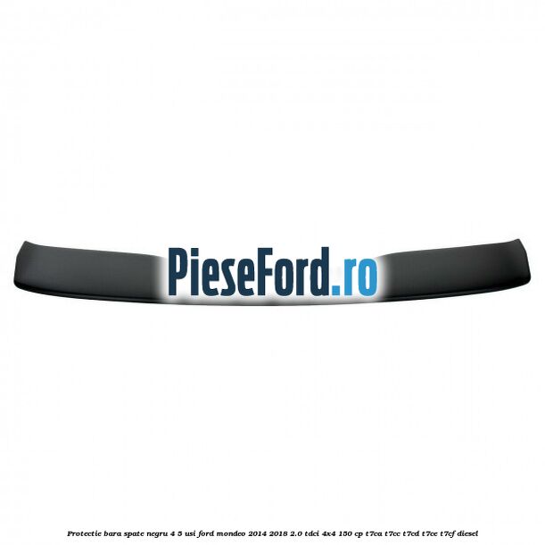 Protectie bara spate negru 4/5 usi Ford Mondeo 2014-2018 2.0 TDCi 4x4 150 cp Protectie bara spate negru 4/5 usi Ford Mondeo 2014-2018 2.0 TDCi 4x4 150 cp T7CA, T7CC, T7CD, T7CE, T7CF diesel