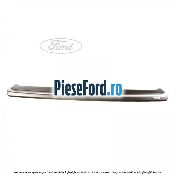 Protectie bara spate negru 5 usi hatchback Ford Focus 2011-2014 1.0 EcoBoost 100 cp M2DA, M2DB, M2DC, SFDA, SFDB benzina