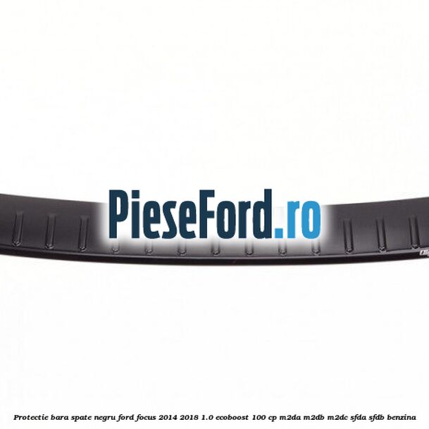 Protectie bara spate negru Ford Focus 2014-2018 1.0 EcoBoost 100 cp M2DA, M2DB, M2DC, SFDA, SFDB benzina