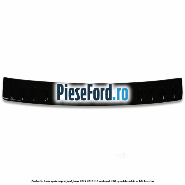 Protectie bara spate negru Ford Focus 2014-2018 1.0 EcoBoost 125 cp M1DA, M1DC, M1DD benzina