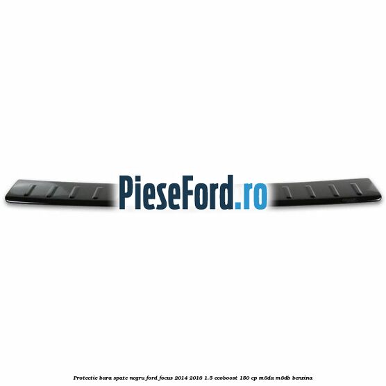 Protectie bara spate negru Ford Focus 2014-2018 1.5 EcoBoost 150 cp M8DA, M8DB benzina