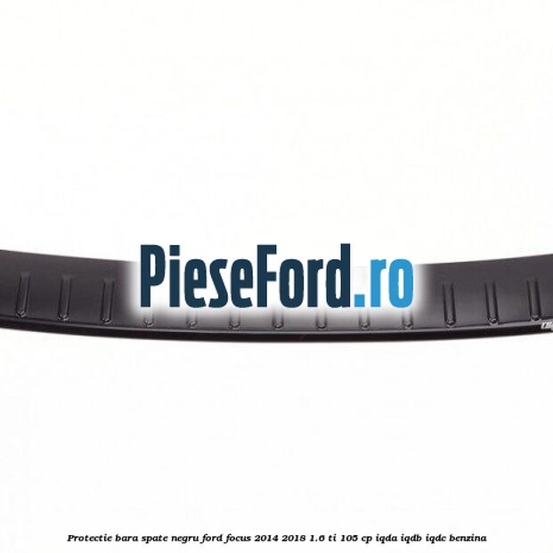 Protectie bara spate negru Ford Focus 2014-2018 1.6 Ti 105 cp IQDA, IQDB, IQDC benzina