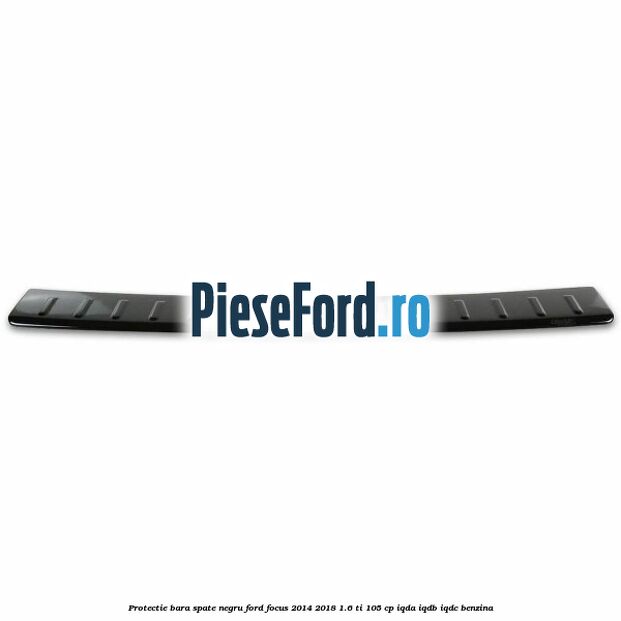 Protectie bara spate negru Ford Focus 2014-2018 1.6 Ti 105 cp IQDA, IQDB, IQDC benzina