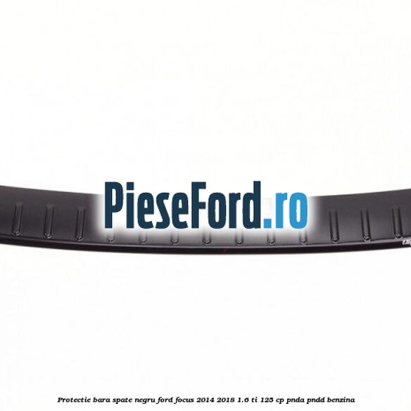 Protectie bara spate negru Ford Focus 2014-2018 1.6 Ti 125 cp PNDA, PNDD benzina