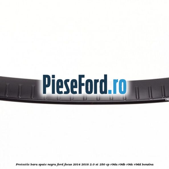 Protectie bara spate negru Ford Focus 2014-2018 2.0 ST 250 cp Protectie bara spate negru Ford Focus 2014-2018 2.0 ST 250 cp R9DA, R9DB, R9DC, R9DD benzina