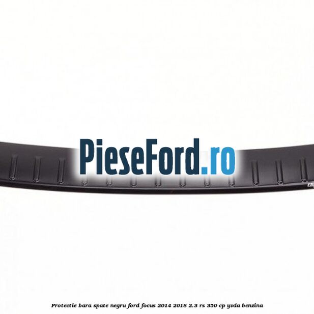 Protectie bara spate negru Ford Focus 2014-2018 2.3 RS 350 cp YVDA benzina