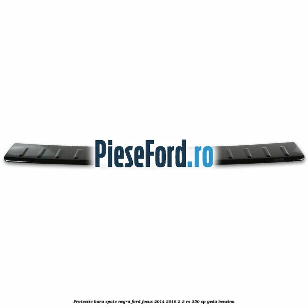 Protectie bara spate negru Ford Focus 2014-2018 2.3 RS 350 cp YVDA benzina