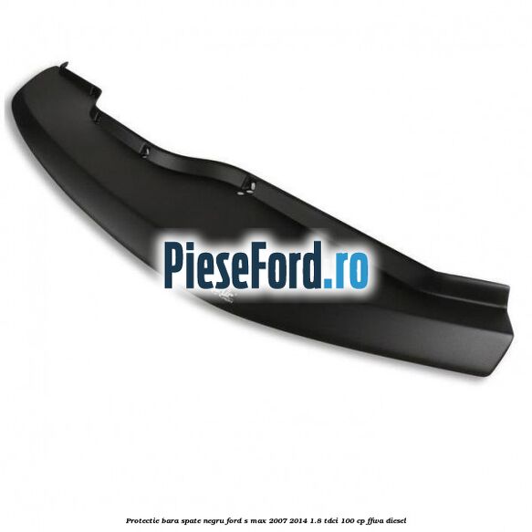 Protectie bara spate negru Ford S-Max 2007-2014 1.8 TDCi 100 cp Protectie bara spate negru Ford S-Max 2007-2014 1.8 TDCi 100 cp FFWA diesel