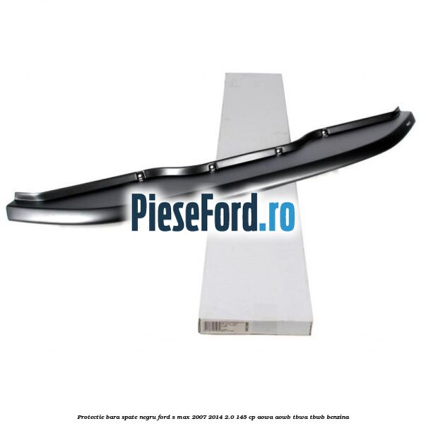 Protectie bara spate negru Ford S-Max 2007-2014 2.0 145 cp AOWA, AOWB, TBWA, TBWB benzina