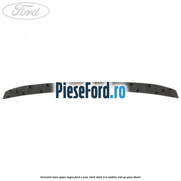 Protectie bara spate negru Ford S-Max 2015-2023 2.0 EcoBlue 120 cp Protectie bara spate negru Ford S-Max 2015-2023 2.0 EcoBlue 120 cp YNCA diesel