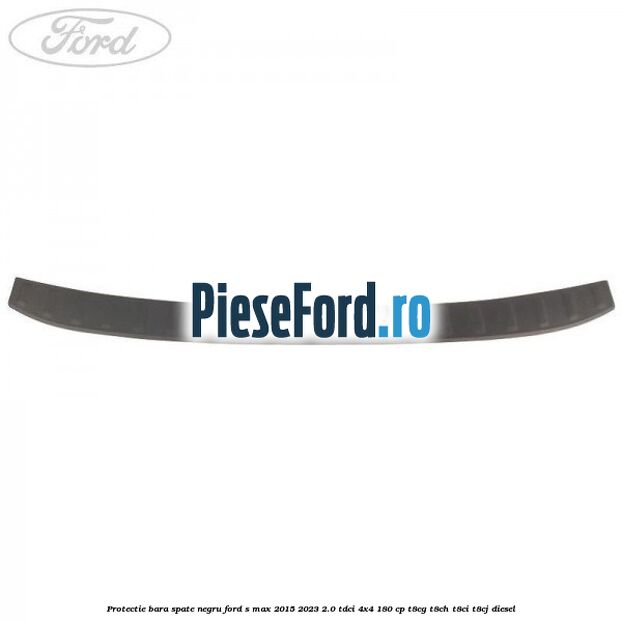 Protectie bara spate negru Ford S-Max 2015-2023 2.0 TDCi 4x4 180 cp Protectie bara spate negru Ford S-Max 2015-2023 2.0 TDCi 4x4 180 cp T8CG, T8CH, T8CI, T8CJ diesel