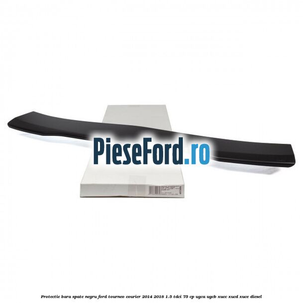 Protectie bara spate negru Ford Tourneo Courier 2014-2018 1.5 TDCi 75 cp UGCA, UGCB, XUCC, XUCD, XUCE diesel