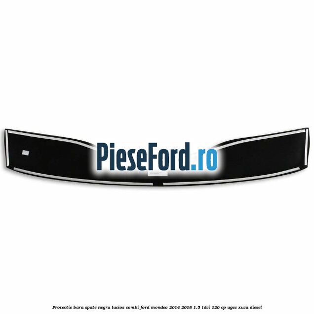 Protectie bara spate negru lucios, combi Ford Mondeo 2014-2018 1.5 TDCi 120 cp UGCC, XUCA diesel