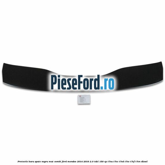 Protectie bara spate negru mat combi Ford Mondeo 2014-2018 2.0 TDCi 150 cp Protectie bara spate negru mat combi Ford Mondeo 2014-2018 2.0 TDCi 150 cp T7CA, T7CC, T7CD, T7CE, T7CF, T7CN diesel