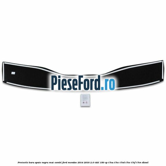 Protectie bara spate negru mat combi Ford Mondeo 2014-2018 2.0 TDCi 150 cp Protectie bara spate negru mat combi Ford Mondeo 2014-2018 2.0 TDCi 150 cp T7CA, T7CC, T7CD, T7CE, T7CF, T7CN diesel