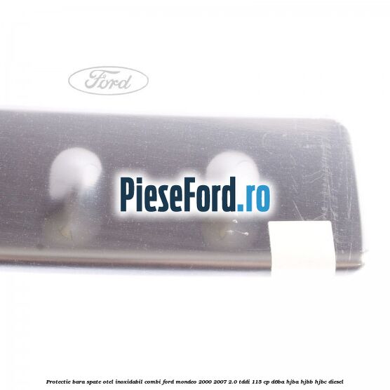 Protectie bara spate, otel inoxidabil combi Ford Mondeo 2000-2007 2.0 TDDI 115 cp Protectie bara spate, otel inoxidabil combi Ford Mondeo 2000-2007 2.0 TDDI 115 cp D6BA, HJBA, HJBB, HJBC diesel