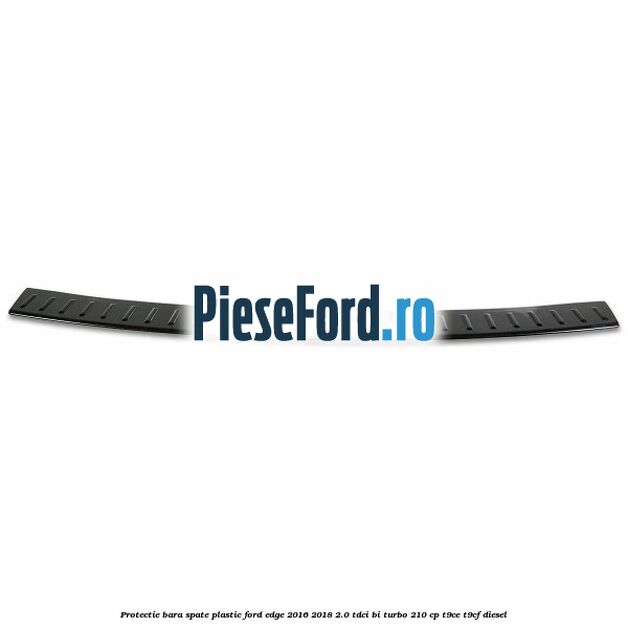 Protectie bara spate, plastic Ford Edge 2016-2018 2.0 TDCi Bi-Turbo 210 cp T9CE, T9CF diesel