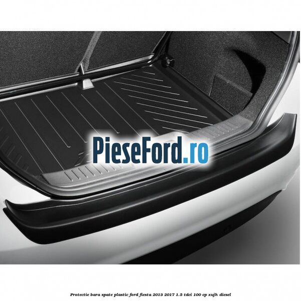 Protectie bara spate plastic Ford Fiesta 2013-2017 1.5 TDCi 100 cp XUJH diesel