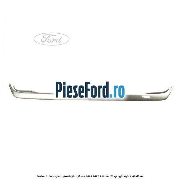 Protectie bara spate plastic Ford Fiesta 2013-2017 1.5 TDCi 75 cp UGJC, XUJA, XUJB diesel