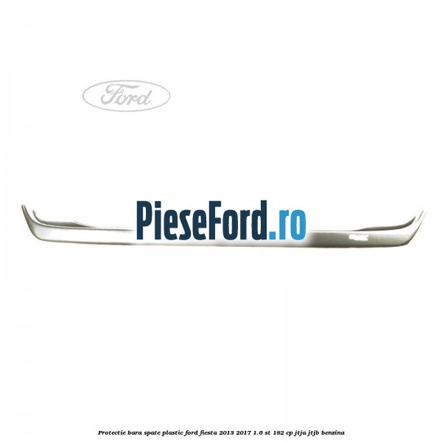 Protectie bara spate plastic Ford Fiesta 2013-2017 1.6 ST 182 cp JTJA, JTJB benzina