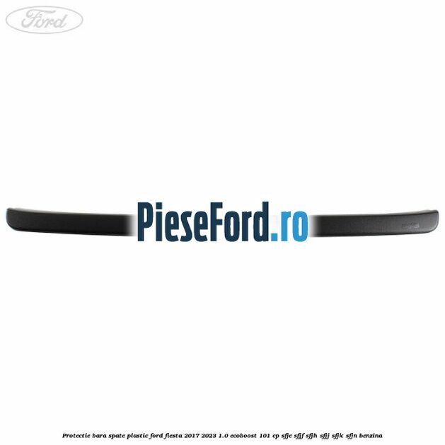 Protectie bara spate plastic Ford Fiesta 2017-2023 1.0 EcoBoost 101 cp SFJE, SFJF, SFJH, SFJJ, SFJK, SFJN benzina