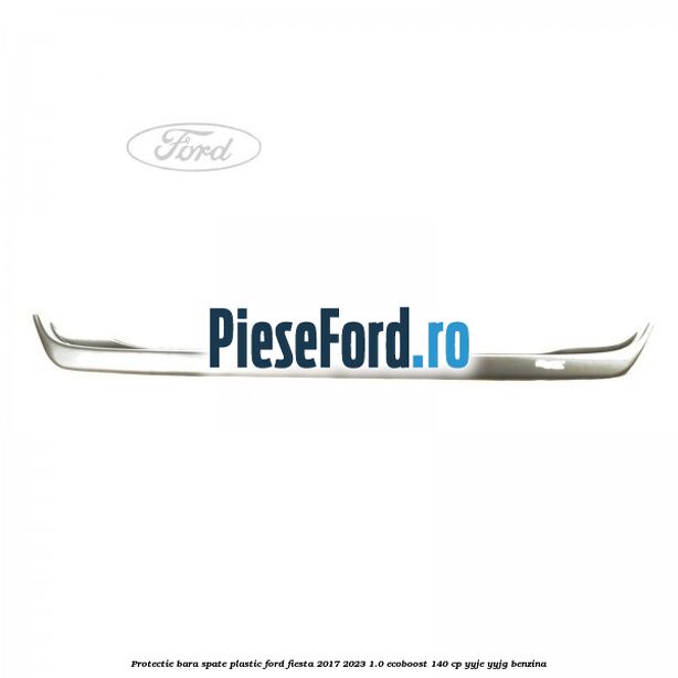 Protectie bara spate plastic Ford Fiesta 2017-2023 1.0 EcoBoost 140 cp Protectie bara spate plastic Ford Fiesta 2017-2023 1.0 EcoBoost 140 cp YYJE, YYJG benzina
