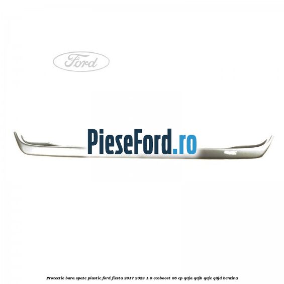 Protectie bara spate plastic Ford Fiesta 2017-2023 1.0 EcoBoost 85 cp Q0JA, Q0JB, Q0JC, Q0JD benzina