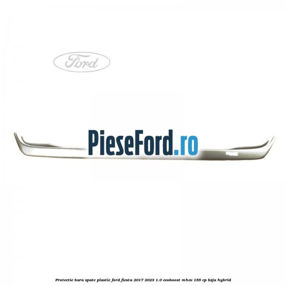 Protectie bara spate plastic Ford Fiesta 2017-2023 1.0 EcoBoost mHEV 155 cp BZJA Hybrid