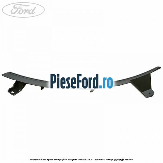 Protectie bara spate stanga Ford EcoSport 2013-2018 1.0 EcoBoost 140 cp YYJD, YYJF benzina