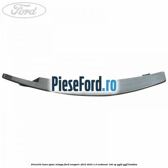 Protectie bara spate stanga Ford EcoSport 2013-2018 1.0 EcoBoost 140 cp YYJD, YYJF benzina