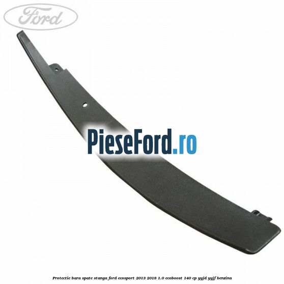 Protectie bara spate stanga Ford EcoSport 2013-2018 1.0 EcoBoost 140 cp YYJD, YYJF benzina