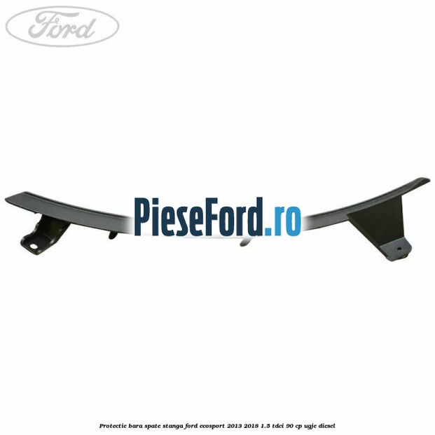 Protectie bara spate stanga Ford EcoSport 2013-2018 1.5 TDCi 90 cp UGJE diesel