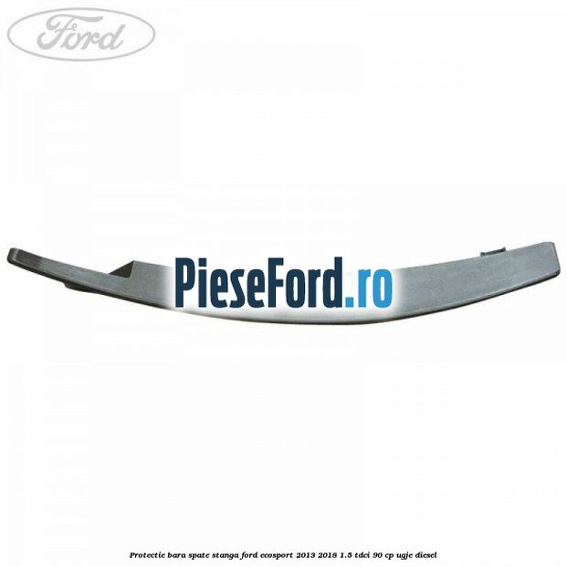 Protectie bara spate stanga Ford EcoSport 2013-2018 1.5 TDCi 90 cp UGJE diesel