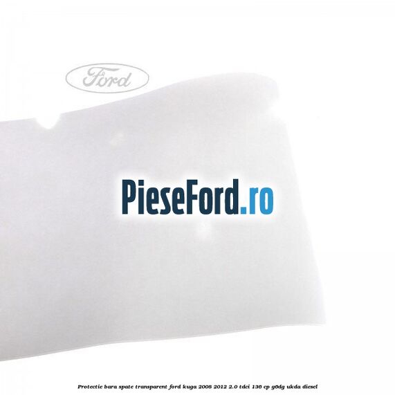 Protectie bara spate, transparent Ford Kuga 2008-2012 2.0 TDCi 136 cp G6DG, UKDA diesel